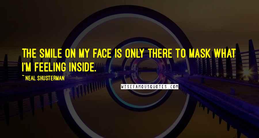 Neal Shusterman Quotes: The smile on my face is only there to mask what I'm feeling inside.