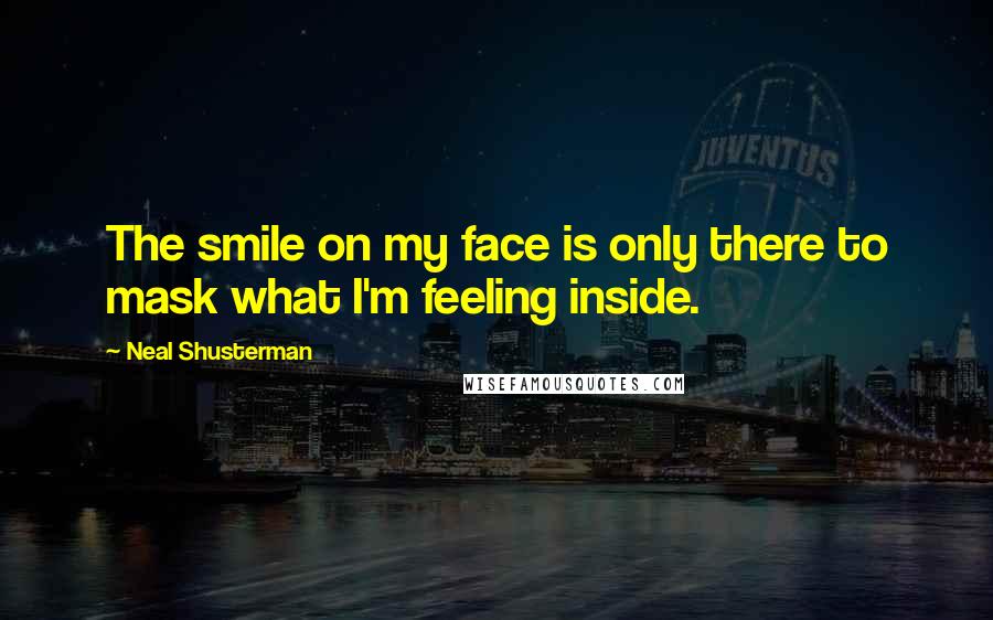 Neal Shusterman Quotes: The smile on my face is only there to mask what I'm feeling inside.