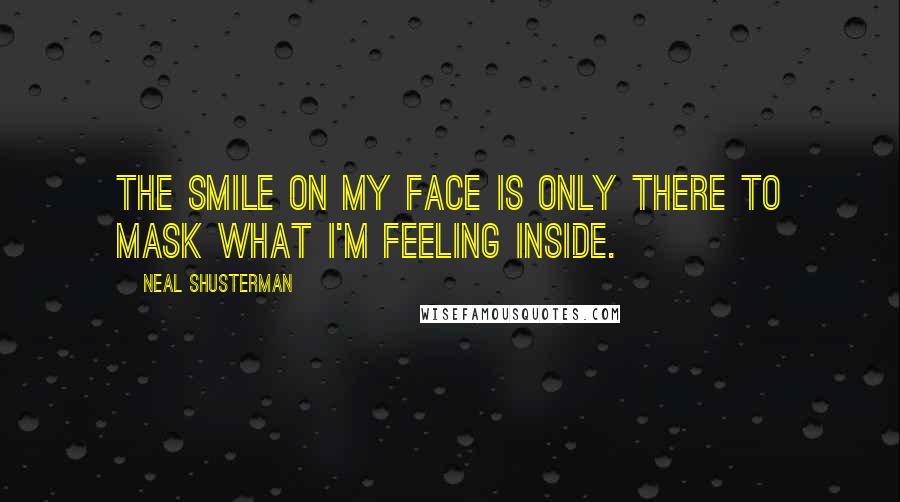Neal Shusterman Quotes: The smile on my face is only there to mask what I'm feeling inside.
