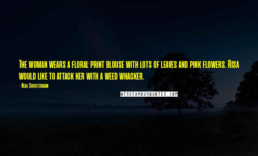 Neal Shusterman Quotes: The woman wears a floral print blouse with lots of leaves and pink flowers. Risa would like to attack her with a weed whacker.