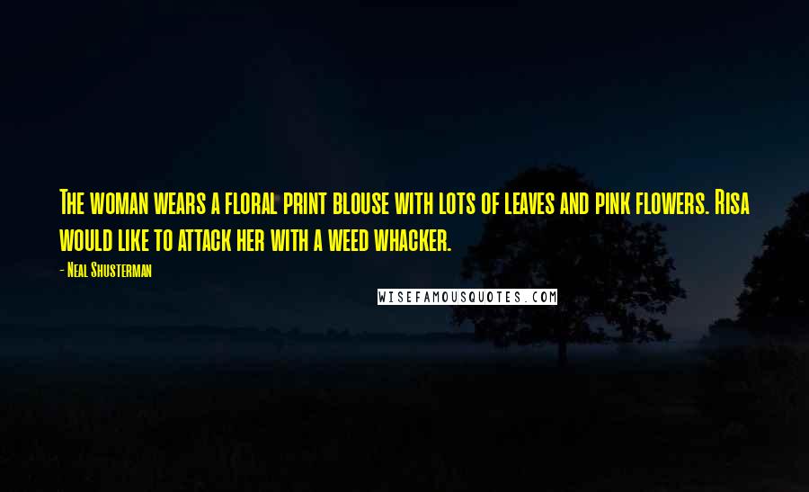 Neal Shusterman Quotes: The woman wears a floral print blouse with lots of leaves and pink flowers. Risa would like to attack her with a weed whacker.