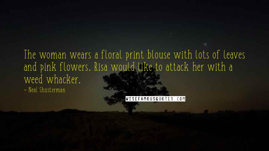 Neal Shusterman Quotes: The woman wears a floral print blouse with lots of leaves and pink flowers. Risa would like to attack her with a weed whacker.