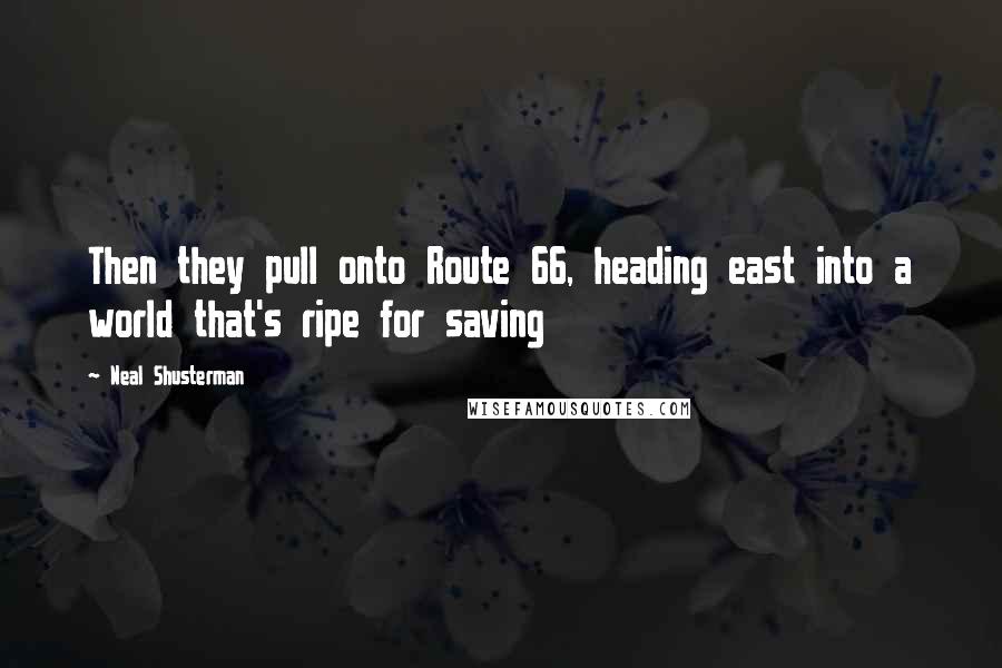 Neal Shusterman Quotes: Then they pull onto Route 66, heading east into a world that's ripe for saving