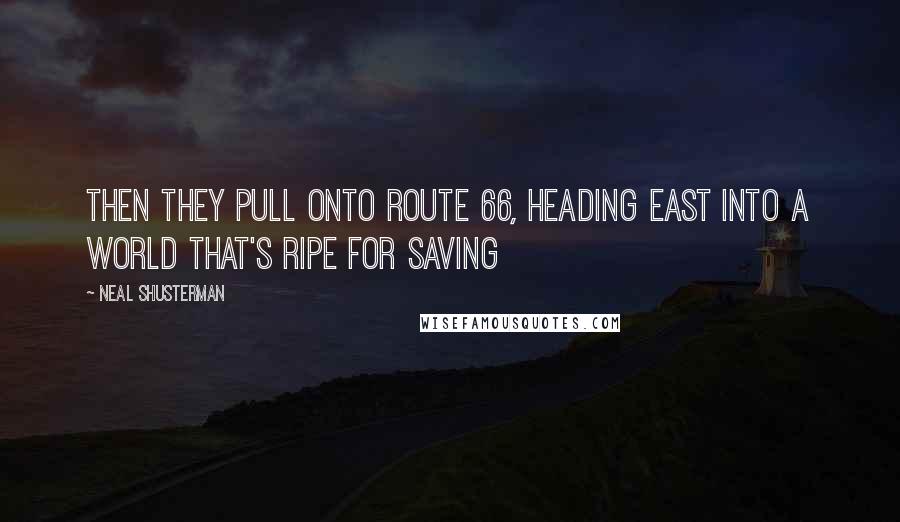 Neal Shusterman Quotes: Then they pull onto Route 66, heading east into a world that's ripe for saving