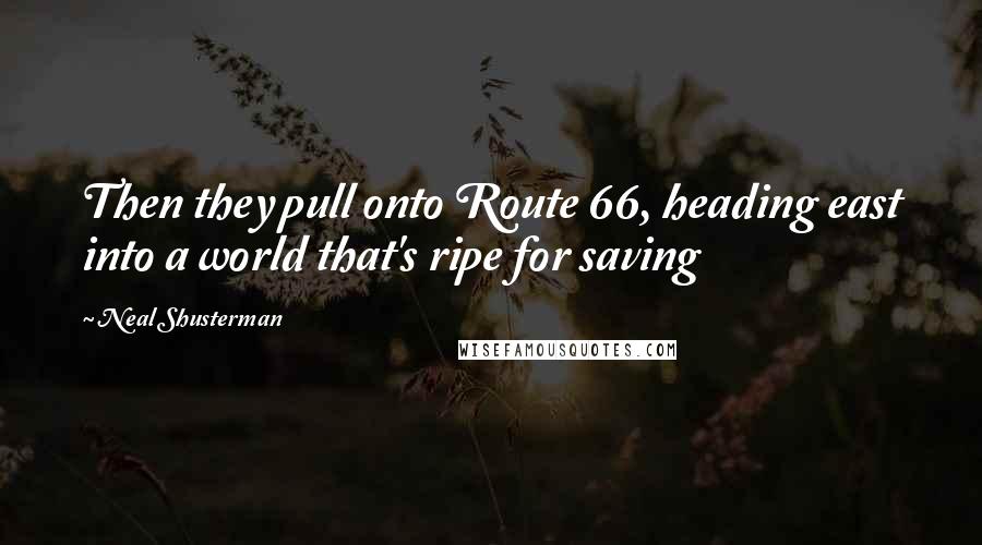 Neal Shusterman Quotes: Then they pull onto Route 66, heading east into a world that's ripe for saving