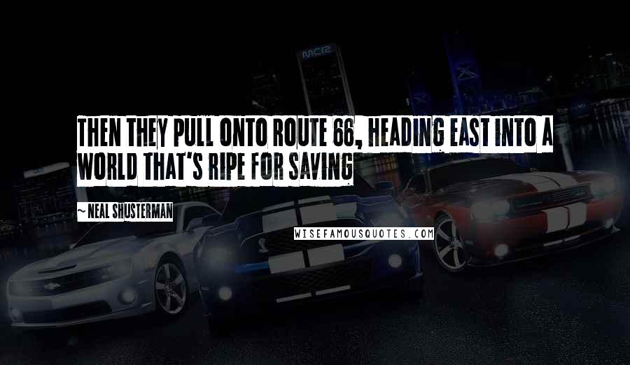 Neal Shusterman Quotes: Then they pull onto Route 66, heading east into a world that's ripe for saving