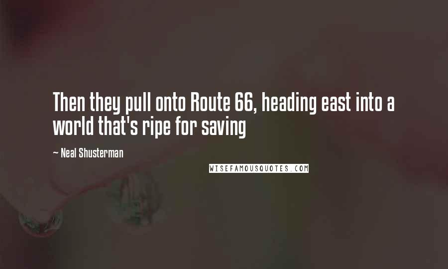 Neal Shusterman Quotes: Then they pull onto Route 66, heading east into a world that's ripe for saving