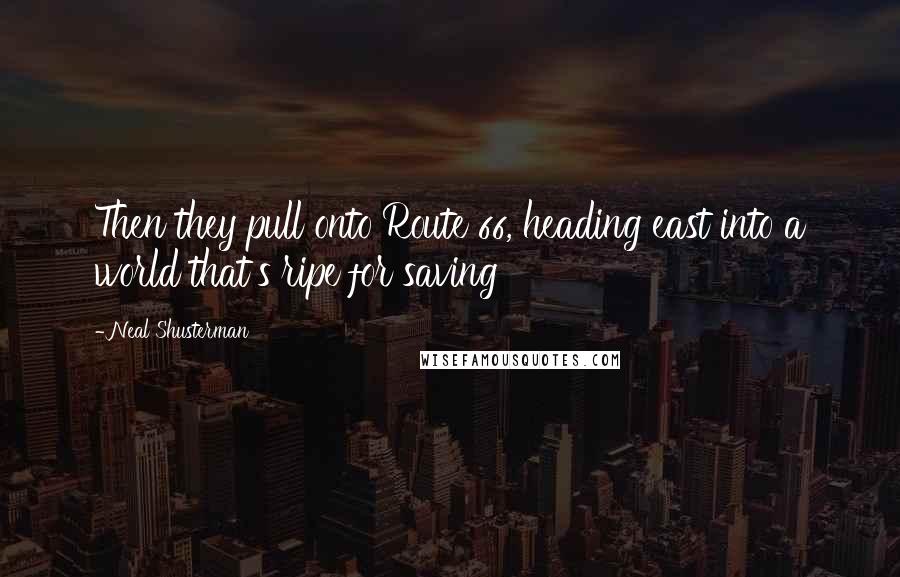 Neal Shusterman Quotes: Then they pull onto Route 66, heading east into a world that's ripe for saving