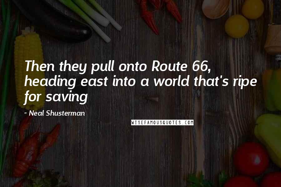 Neal Shusterman Quotes: Then they pull onto Route 66, heading east into a world that's ripe for saving