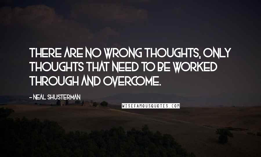 Neal Shusterman Quotes: There are no wrong thoughts, only thoughts that need to be worked through and overcome.