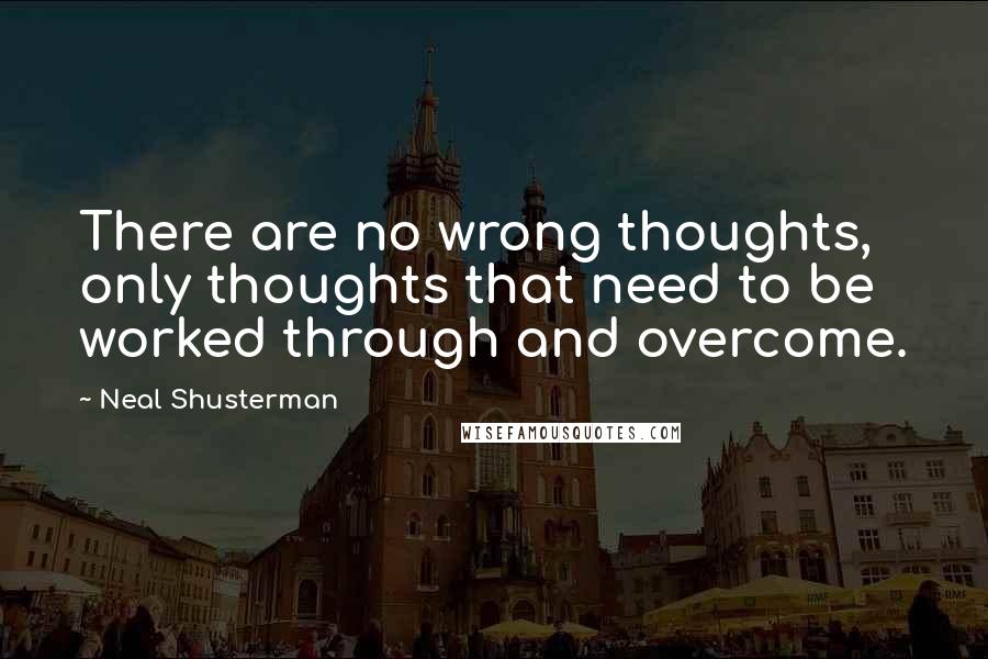 Neal Shusterman Quotes: There are no wrong thoughts, only thoughts that need to be worked through and overcome.