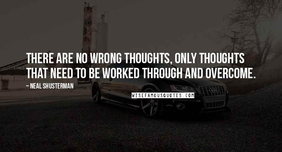 Neal Shusterman Quotes: There are no wrong thoughts, only thoughts that need to be worked through and overcome.