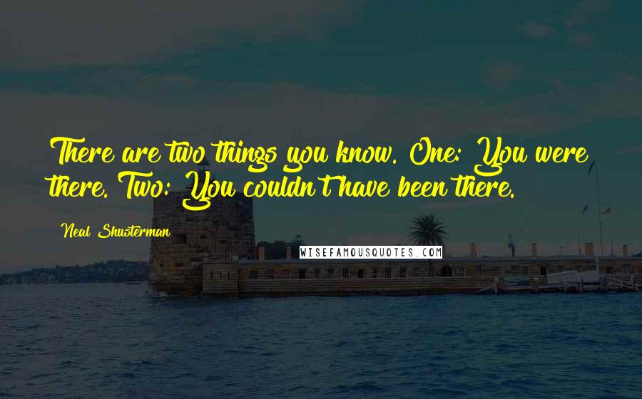 Neal Shusterman Quotes: There are two things you know. One: You were there. Two: You couldn't have been there.