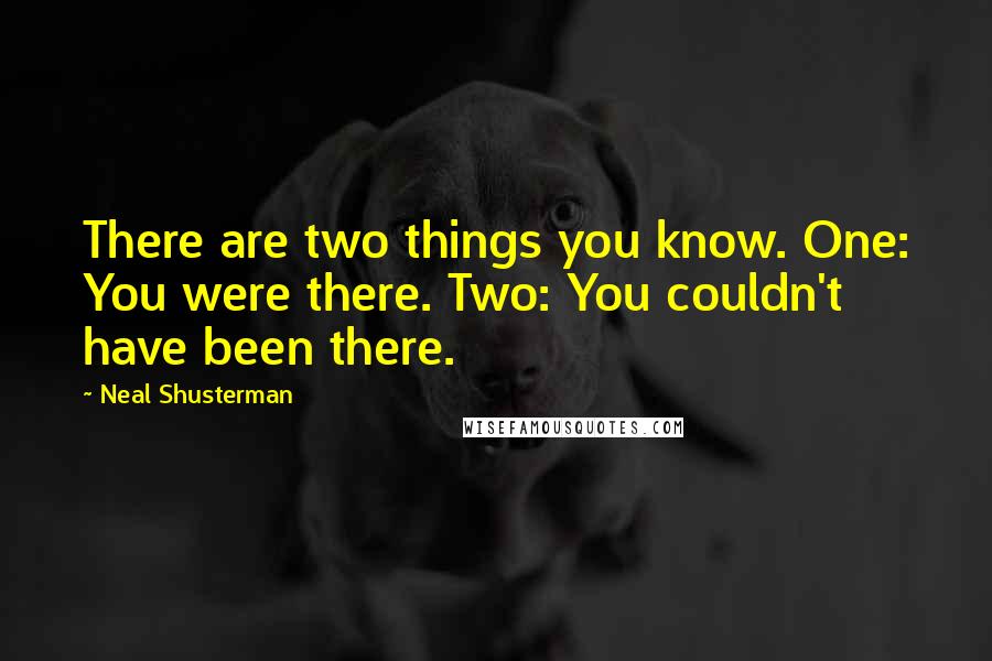 Neal Shusterman Quotes: There are two things you know. One: You were there. Two: You couldn't have been there.