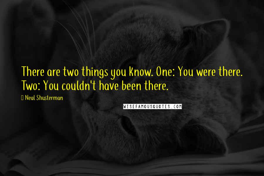 Neal Shusterman Quotes: There are two things you know. One: You were there. Two: You couldn't have been there.