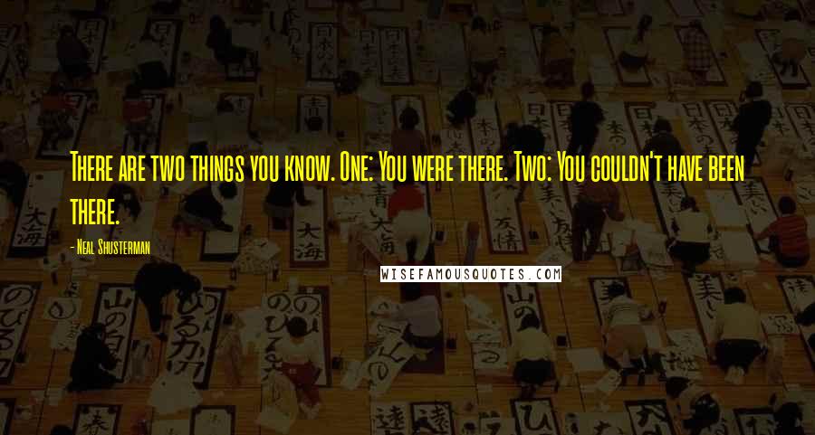 Neal Shusterman Quotes: There are two things you know. One: You were there. Two: You couldn't have been there.