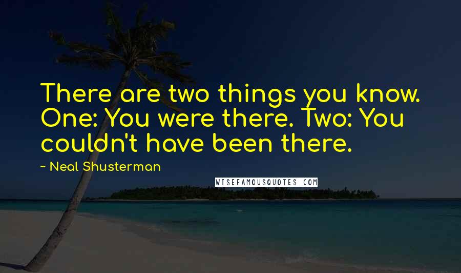 Neal Shusterman Quotes: There are two things you know. One: You were there. Two: You couldn't have been there.