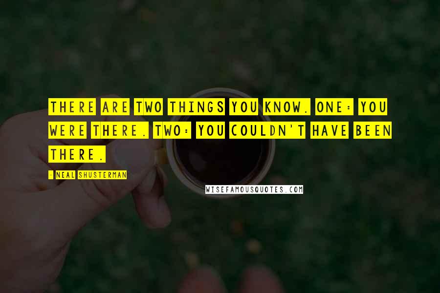 Neal Shusterman Quotes: There are two things you know. One: You were there. Two: You couldn't have been there.