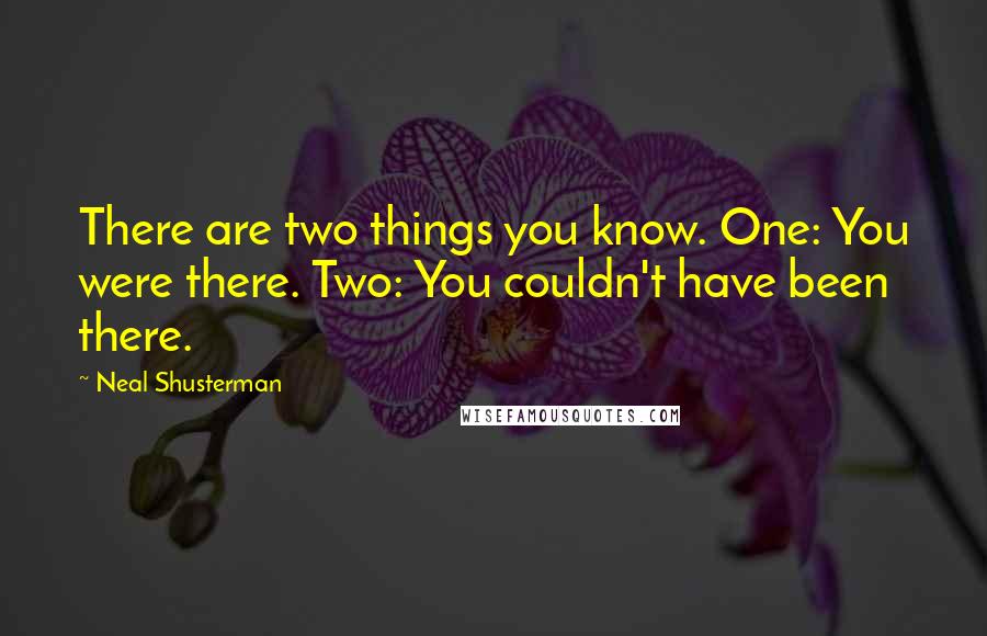 Neal Shusterman Quotes: There are two things you know. One: You were there. Two: You couldn't have been there.