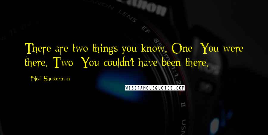 Neal Shusterman Quotes: There are two things you know. One: You were there. Two: You couldn't have been there.