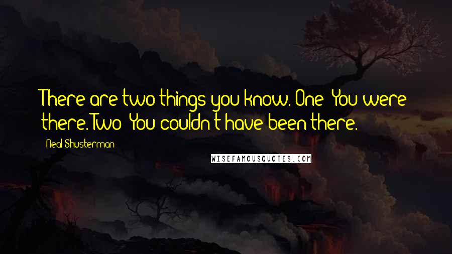 Neal Shusterman Quotes: There are two things you know. One: You were there. Two: You couldn't have been there.