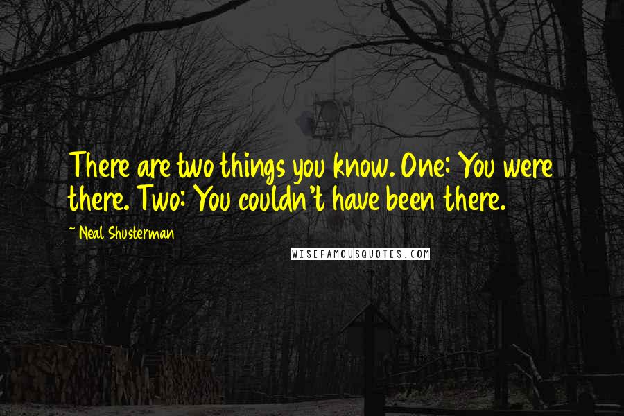 Neal Shusterman Quotes: There are two things you know. One: You were there. Two: You couldn't have been there.