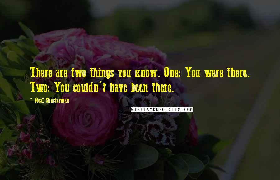 Neal Shusterman Quotes: There are two things you know. One: You were there. Two: You couldn't have been there.