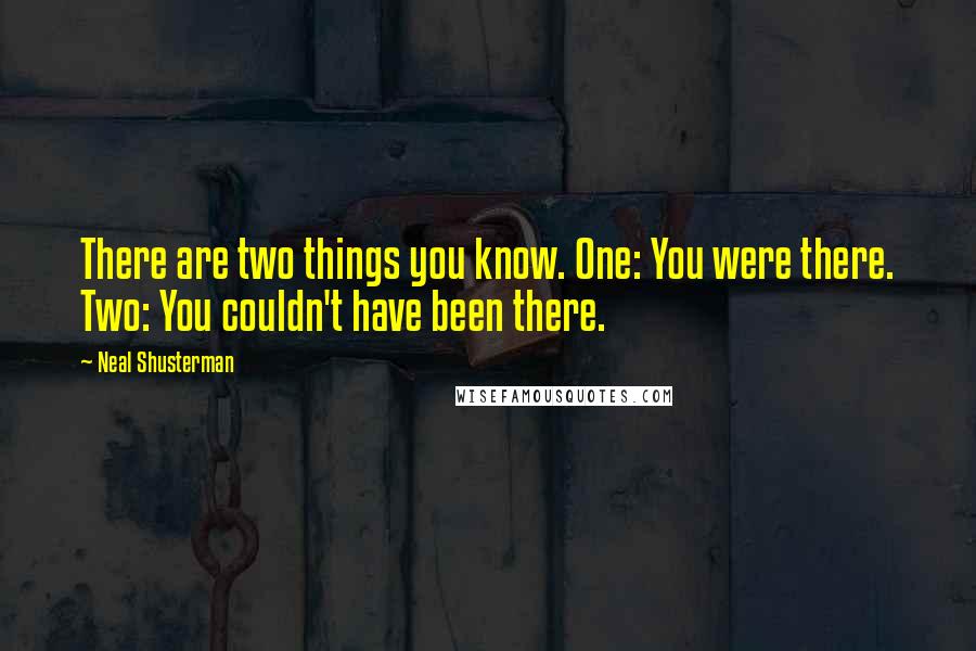 Neal Shusterman Quotes: There are two things you know. One: You were there. Two: You couldn't have been there.