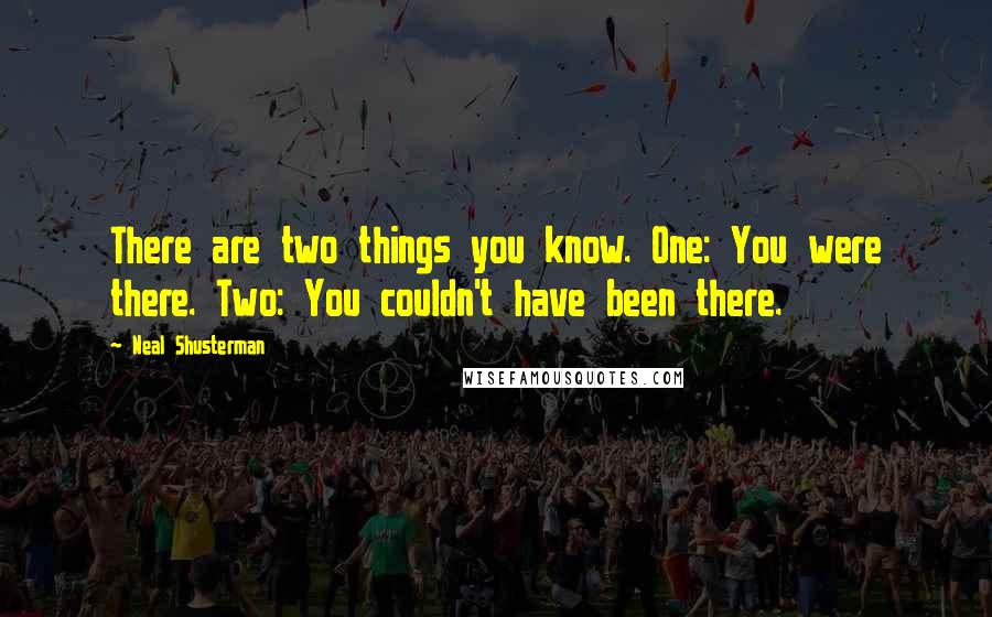 Neal Shusterman Quotes: There are two things you know. One: You were there. Two: You couldn't have been there.