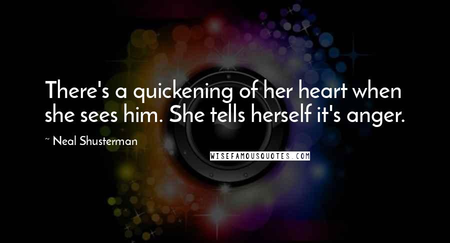 Neal Shusterman Quotes: There's a quickening of her heart when she sees him. She tells herself it's anger.