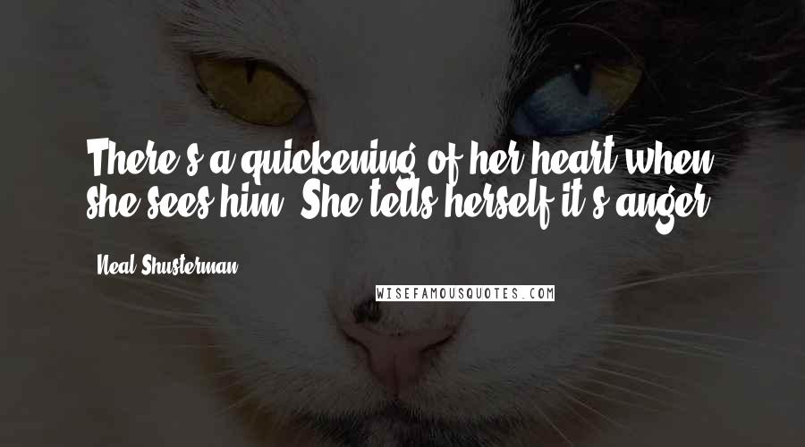 Neal Shusterman Quotes: There's a quickening of her heart when she sees him. She tells herself it's anger.