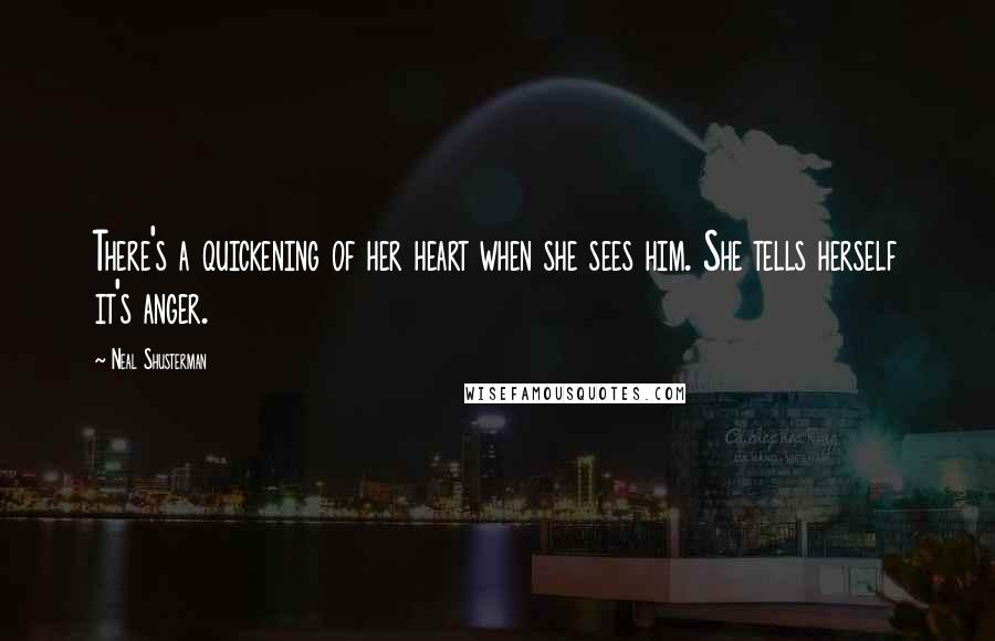 Neal Shusterman Quotes: There's a quickening of her heart when she sees him. She tells herself it's anger.