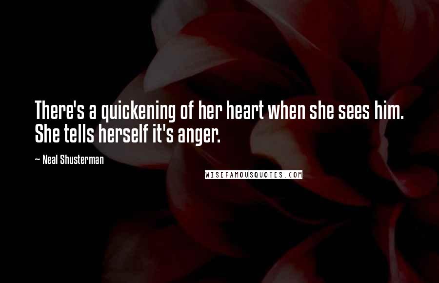 Neal Shusterman Quotes: There's a quickening of her heart when she sees him. She tells herself it's anger.