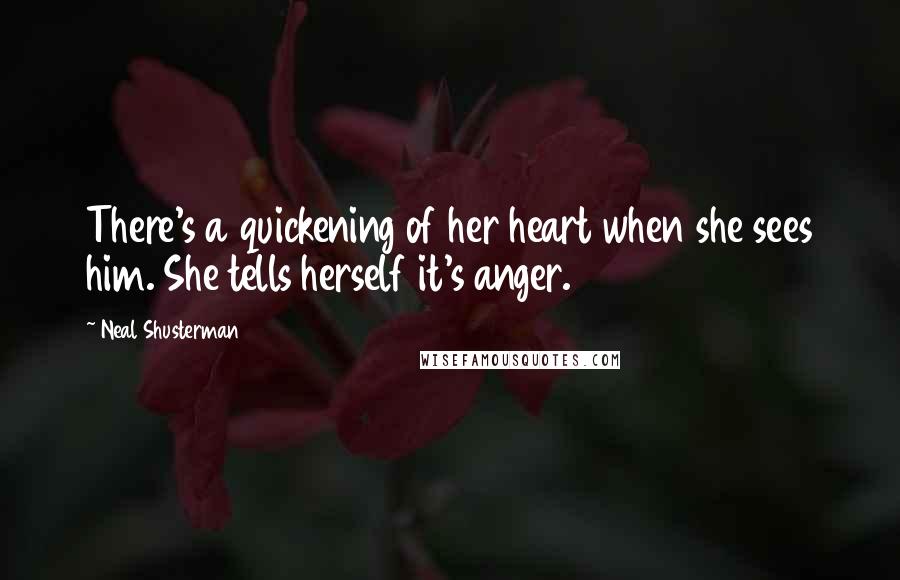 Neal Shusterman Quotes: There's a quickening of her heart when she sees him. She tells herself it's anger.