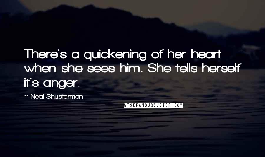 Neal Shusterman Quotes: There's a quickening of her heart when she sees him. She tells herself it's anger.