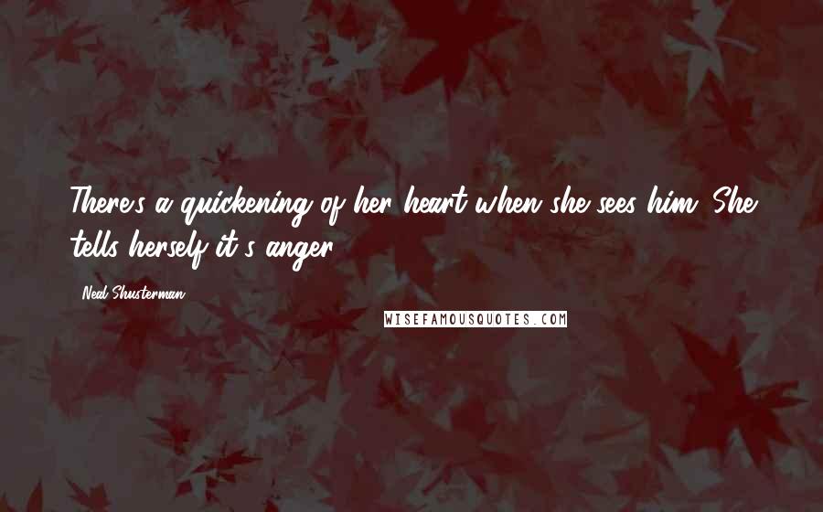 Neal Shusterman Quotes: There's a quickening of her heart when she sees him. She tells herself it's anger.