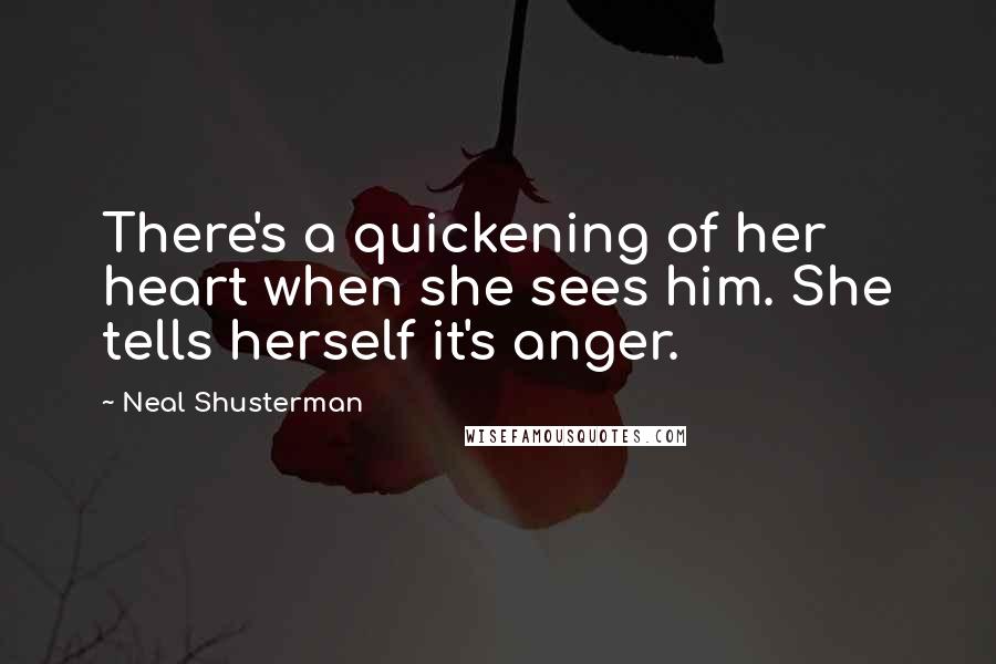 Neal Shusterman Quotes: There's a quickening of her heart when she sees him. She tells herself it's anger.