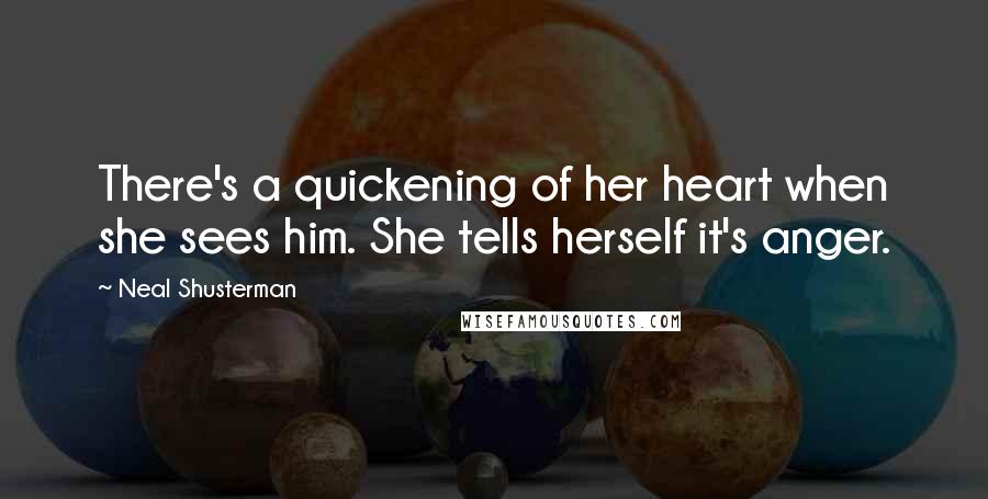 Neal Shusterman Quotes: There's a quickening of her heart when she sees him. She tells herself it's anger.