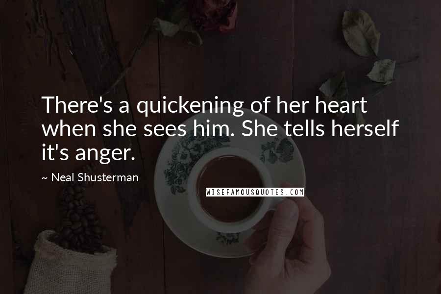 Neal Shusterman Quotes: There's a quickening of her heart when she sees him. She tells herself it's anger.