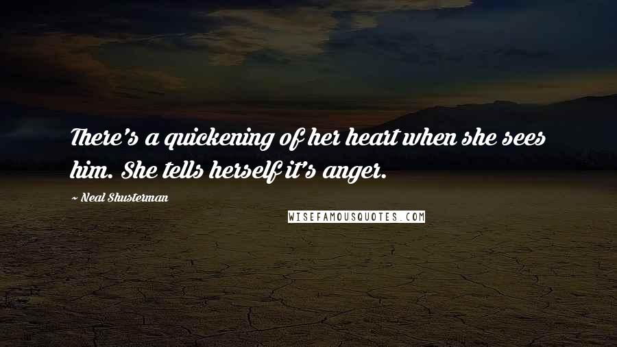 Neal Shusterman Quotes: There's a quickening of her heart when she sees him. She tells herself it's anger.