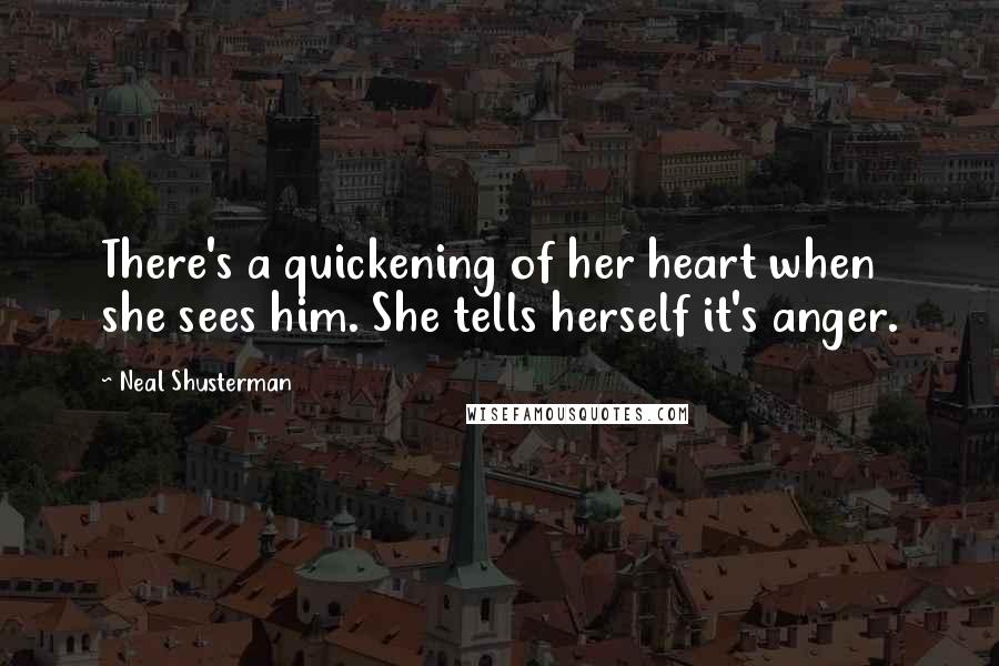 Neal Shusterman Quotes: There's a quickening of her heart when she sees him. She tells herself it's anger.