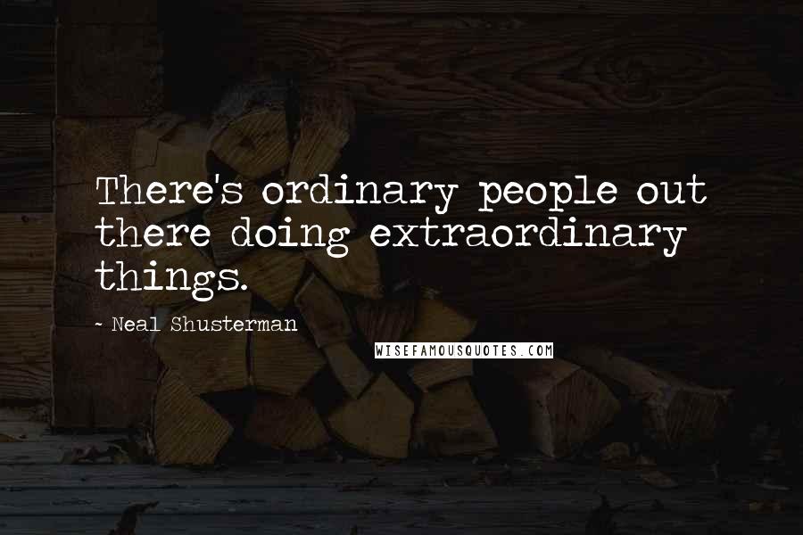 Neal Shusterman Quotes: There's ordinary people out there doing extraordinary things.