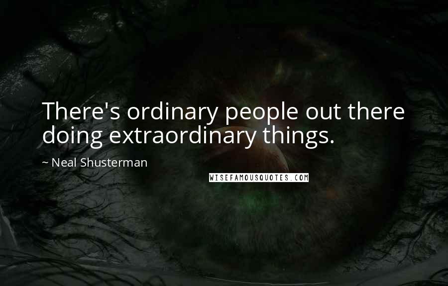 Neal Shusterman Quotes: There's ordinary people out there doing extraordinary things.