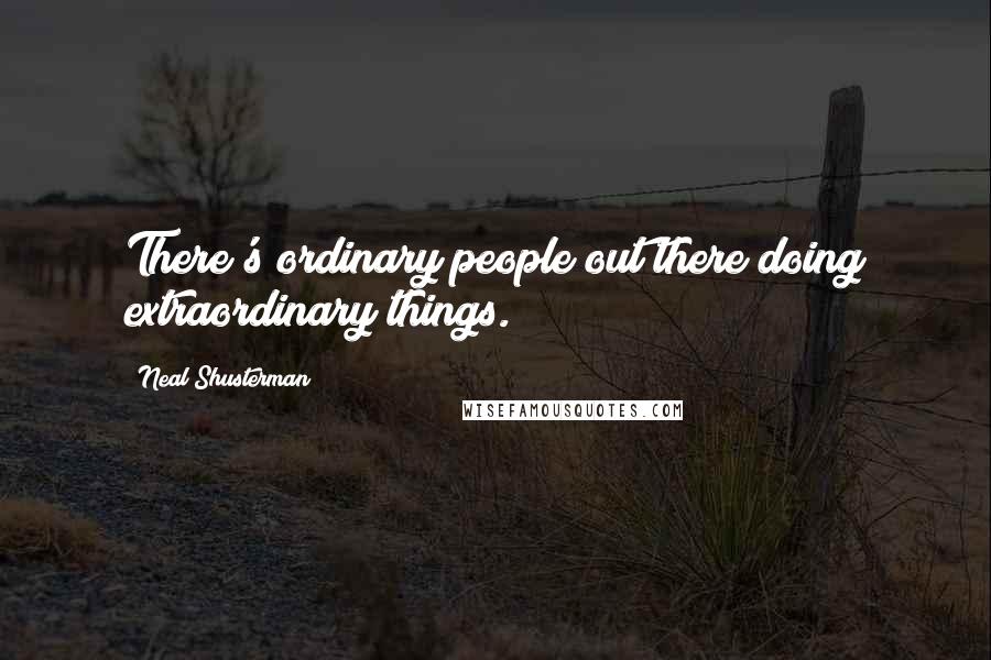 Neal Shusterman Quotes: There's ordinary people out there doing extraordinary things.
