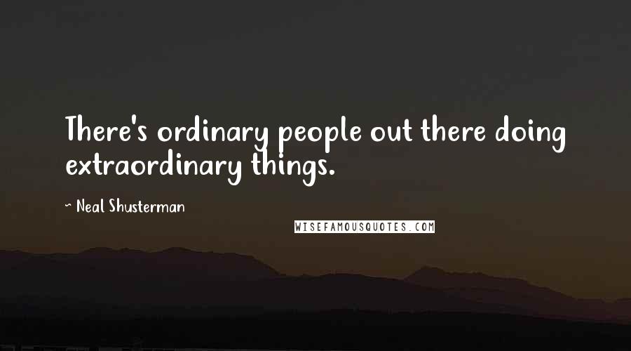 Neal Shusterman Quotes: There's ordinary people out there doing extraordinary things.