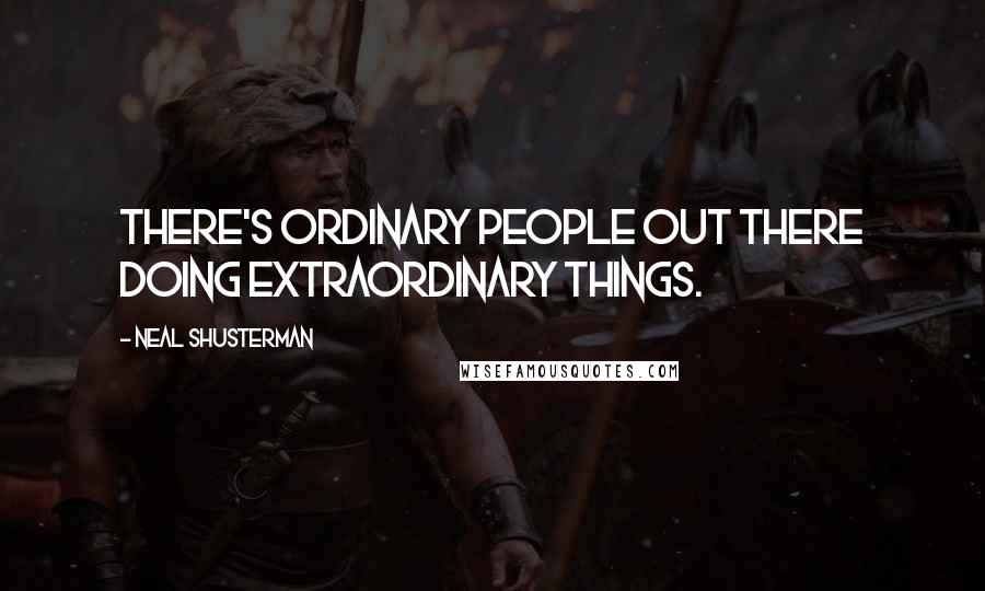 Neal Shusterman Quotes: There's ordinary people out there doing extraordinary things.