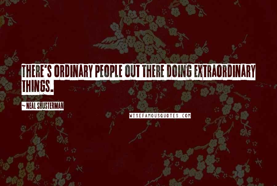 Neal Shusterman Quotes: There's ordinary people out there doing extraordinary things.