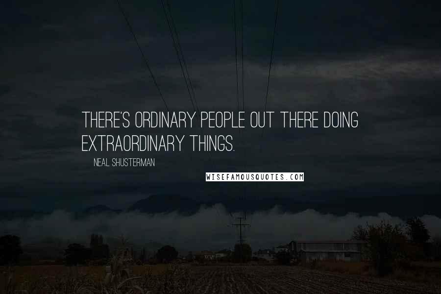 Neal Shusterman Quotes: There's ordinary people out there doing extraordinary things.