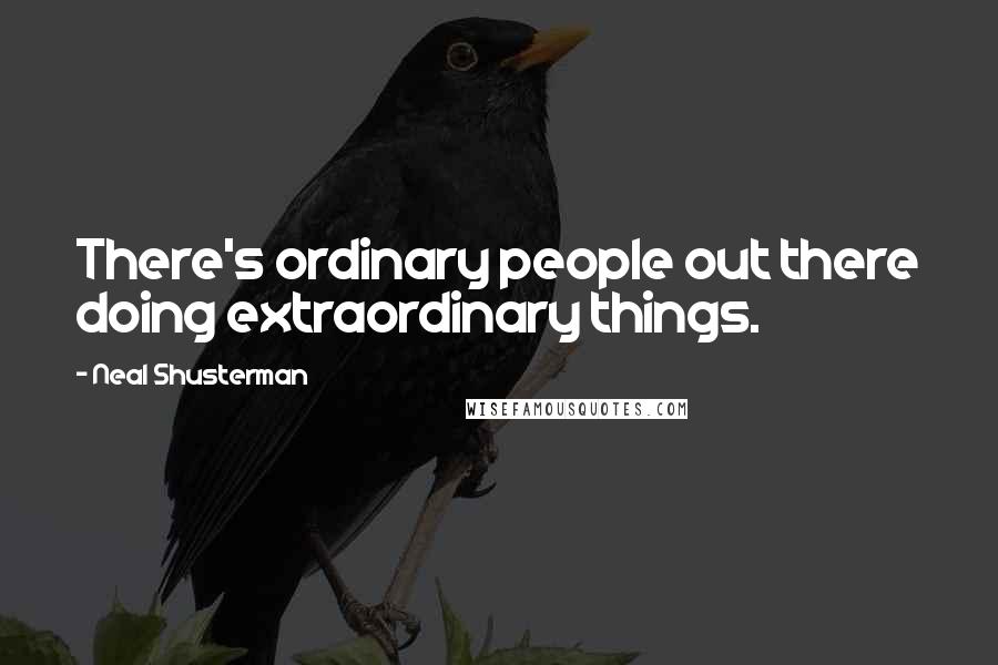 Neal Shusterman Quotes: There's ordinary people out there doing extraordinary things.