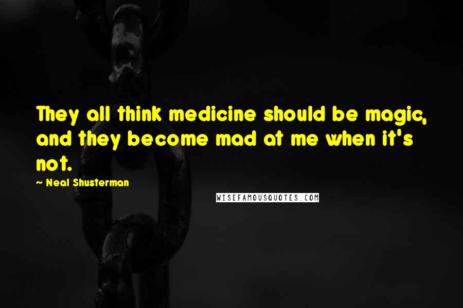 Neal Shusterman Quotes: They all think medicine should be magic, and they become mad at me when it's not.